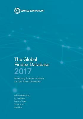 The Global Findex Database 2017: Measuring Financial Inclusion and the Fintech Revolution by Asli Demirguc-Kunt, Dorothe Singer, Leora Klapper