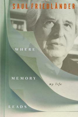 Where Memory Leads: My Life by Saul Friedländer