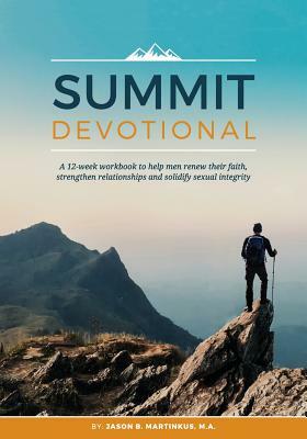 Summit Devotional: A 12-week workbook to help men renew their faith, strengthen relationships and solidify sexual integrity by Jason B. Martinkus