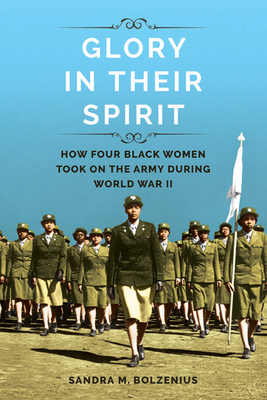 Glory in Their Spirit: How Four Black Women Took on the Army During World War II by Sandra M. Bolzenius