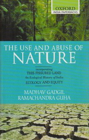 The Use and Abuse of Nature: Incorporating This Fissured Land: An Ecological History of India and Ecology and Equity by Madhav Gadgil, Ramachandra Guha