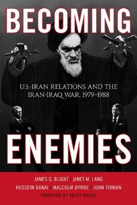 Becoming Enemies: U.S.-Iran Relations and the Iran-Iraq War, 1979--1988 by James G. Blight, Hussein Banai, Janet M. Lang