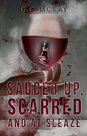 Sauced up, Scarred and at Sleaze by G.C. McKay