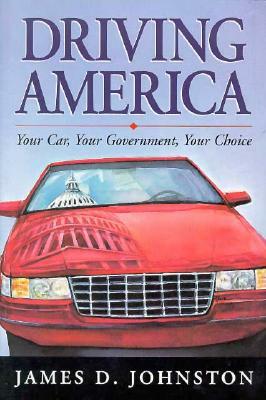 Driving America: Your Car, Your Government, Your Choice by James Johnston