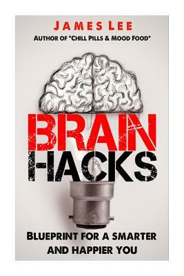 Brain Hacks - Blueprint for a smarter and happier you by James Lee