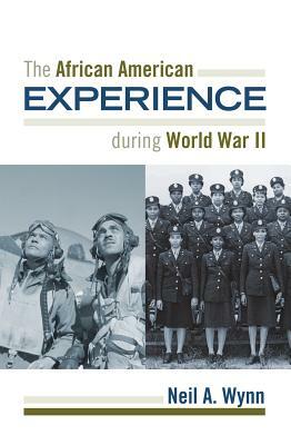 The African American Experience during World War II by Neil A. Wynn