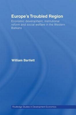 Europe's Troubled Region: Economic Development, Institutional Reform, and Social Welfare in the Western Balkans by William Bartlett