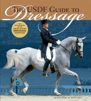 The Usdf Guide to Dressage: The Official Guide of the United States Dressage Foundation by Jennifer O. Bryant