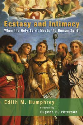 Ecstasy and Intimacy: When the Holy Spirit Meets the Human Spirit by Edith M. Humphrey