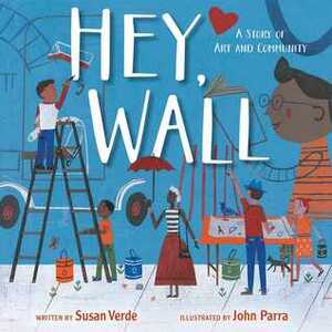 Hey, Wall: A Story of Art and Community by Susan Verde, John Parra