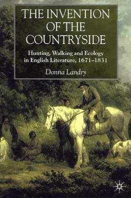The Invention of the Countryside: Hunting, Walking and Ecology in English Literature, 1671-1831 by Donna Landry