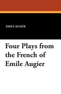 Four Plays from the French of Emile Augier by Emile Augier