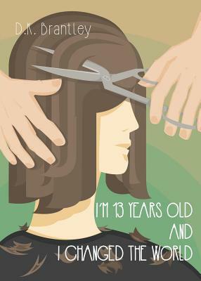 I'm 13 Years Old And I Changed The World by D. K. Brantley