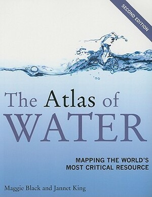 The Atlas of Water: Mapping the World's Most Critical Resource by Jannet King, Maggie Black