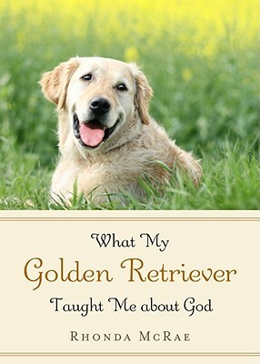 What My Golden Retriever Taught Me about God by Rhonda McRae