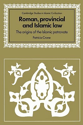 Roman, Provincial and Islamic Law: The Origins of the Islamic Patronate by Patricia Crone