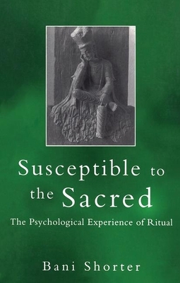 Susceptible to the Sacred: The Psychological Experience of Ritual by Bani Shorter