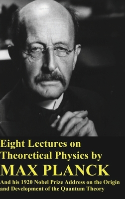 Eight Lectures on Theoretical Physics by Max Planck and his 1920 Nobel Prize Address by Max Planck