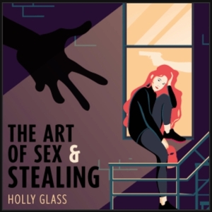 The Art of Sex and Stealing by Holly Glass