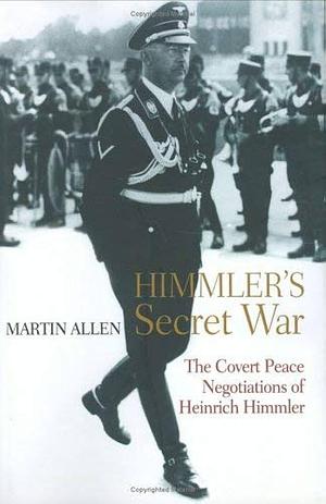 Himmler's Secret War: The Covert Peace Negotiations of Heinrich Himmler by Martin Allen