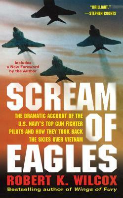 Scream of Eagles: The Dramatic Account of the U.S. Navy's Top Gun Fighter Pilots and How They Took Back the Skies Over Vietnam by Robert K. Wilcox