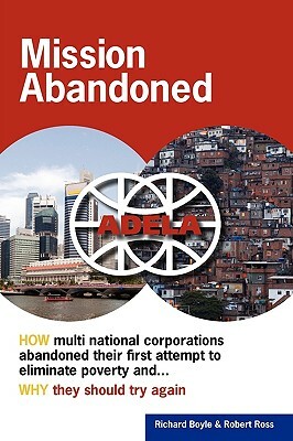 Mission Abandoned: How Multinational Corporations Abandoned Their First Attempt to Eliminate Poverty. Why They Should Try Again. by Richard Boyle, Robert Ross