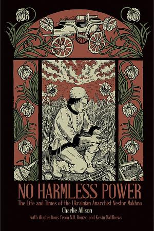 No Harmless Power: The Life and Times of the Ukrainian Anarchist Nestor Makhno by Charlie Allison