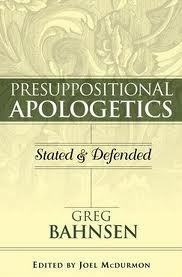 Presuppositional Apologetics: Stated and Defended by Greg L. Bahnsen, Joel McDurmon