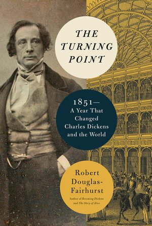 The Turning Point: 1851--A Year That Changed Charles Dickens and the World by Robert Douglas-Fairhurst