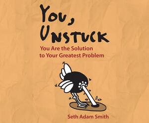 You, Unstuck: You Are the Solution to Your Greatest Problem by Seth Adam Smith
