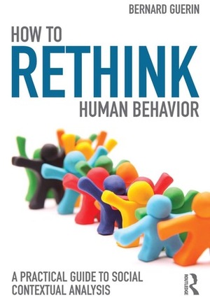 How to Rethink Human Behavior: A Practical Guide to Social Contextual Analysis by Bernard Guerin