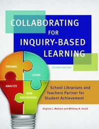 Collaborating for Inquiry-Based Learning: School Librarians and Teachers Partner for Student Achievement, 2nd Edition by Virginia L. Wallace, Whitney N. Husid