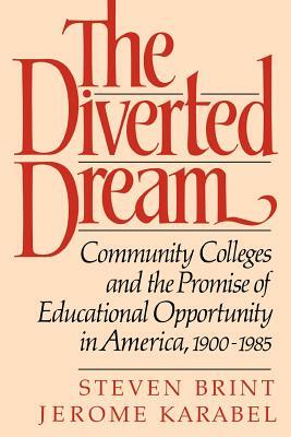 The Diverted Dream: Community Colleges and the Promise of Educational Opportunity in America, 1900-1985 by Jerome Karabel, Steven Brint
