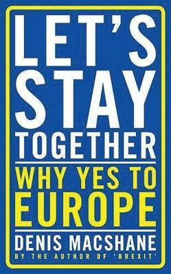 Let's Stay Together: Why Yes to Europe by Denis MacShane