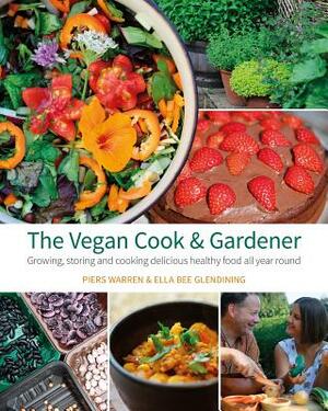 The Vegan Cook & Gardener: Growing, Storing and Cooking Delicious Healthy Food All Year Round by Ella Bee Glendining, Piers Warren