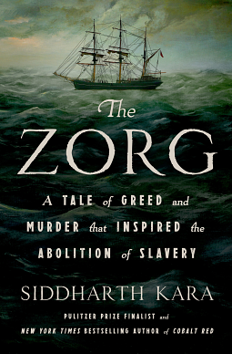 The Zorg: A Tale of Greed and Murder That Inspired the Abolition of Slavery by Siddharth Kara