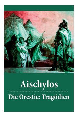 Die Orestie: Tragödien: Agamemnon + Die Grabspenderinnen + Die Eumeniden by Johann Gustav Droysen, Aischylos