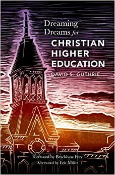 Dreaming Dreams for Christian Higher Education by David Guthrie