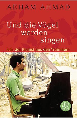 Und die Vögel werden singen: ich, der Pianist aus den Trümmern by Aeham Ahmad