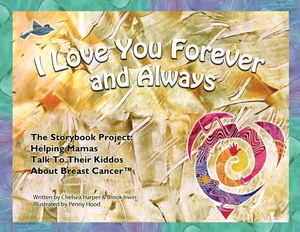 I Love You Forever And Always - The Storybook Project: Helping Mamas Talk to Their Kiddos About Breast Cancer by Brook Irwin, Chelsea Harper