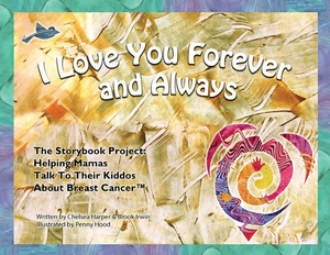 I Love You Forever And Always - The Storybook Project: Helping Mamas Talk to Their Kiddos About Breast Cancer by Chelsea Harper, Brook Irwin