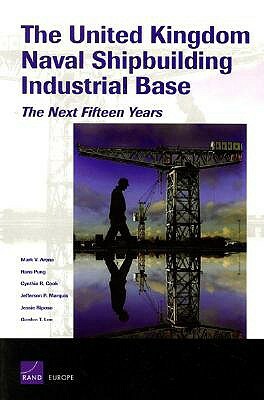 The United Kingdom Naval Shipbuilding Industrial Base: The Next Fifteen Years by Mark V. Arena