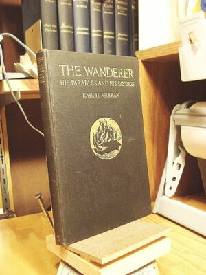 The Wanderer: His Parables and His Sayings by Kahlil Gibran