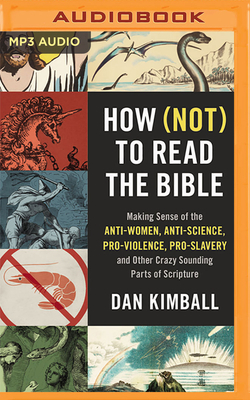 How (Not) to Read the Bible: Making Sense of the Anti-Women, Anti-Science, Pro-Violence, Pro-Slavery and Other Crazy-Sounding Parts of Scripture by Dan Kimball