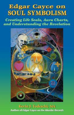 Edgar Cayce on Soul Symbolism: Creating Life Seals, Aura Charts, And Understanding the Revelation by Kevin J. Todeschi