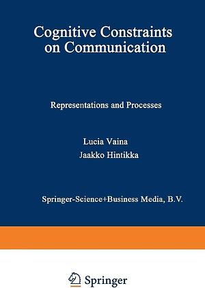 Cognitive Constraints on Communication: Representations and Processes by L.M. Vaina, Jaakko Hintikka