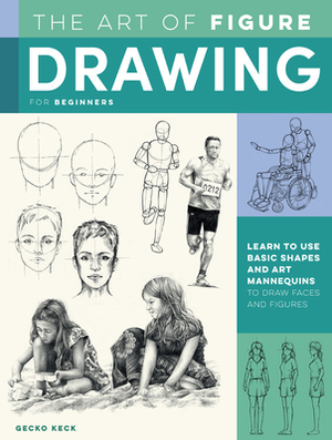 The Art of Figure Drawing for Beginners: Learn to use basic shapes and art mannequins to draw faces and figures by Gecko Keck