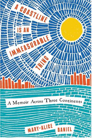 A Coastline Is an Immeasurable Thing: A Memoir Across Three Continents by Mary-Alice Daniel