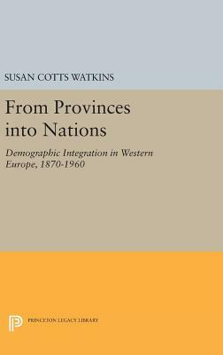 From Provinces Into Nations: Demographic Integration in Western Europe, 1870-1960 by Susan Cotts Watkins