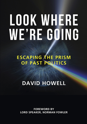 Look Where We're Going: Escaping the Prism of Past Politics by David Howell